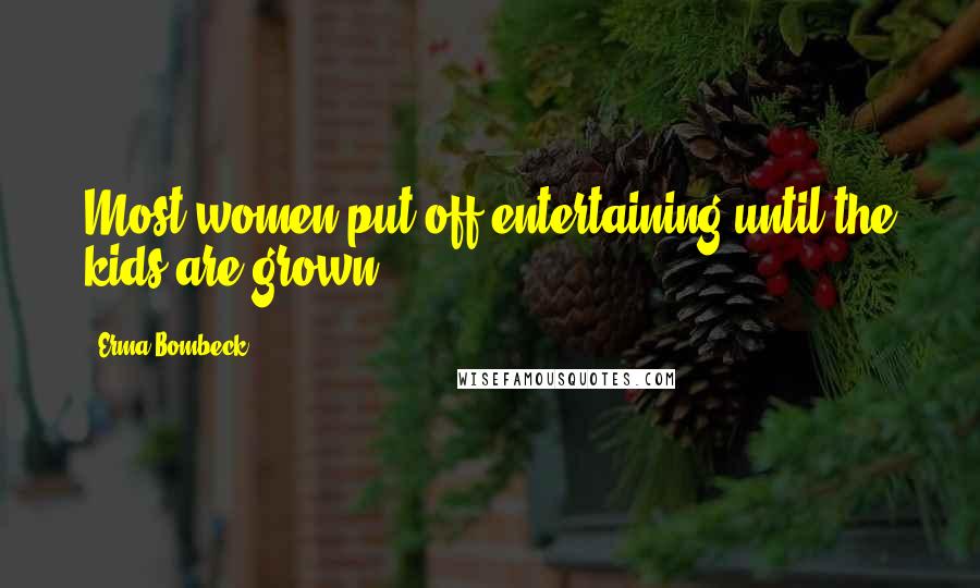 Erma Bombeck Quotes: Most women put off entertaining until the kids are grown.