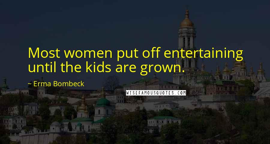 Erma Bombeck Quotes: Most women put off entertaining until the kids are grown.