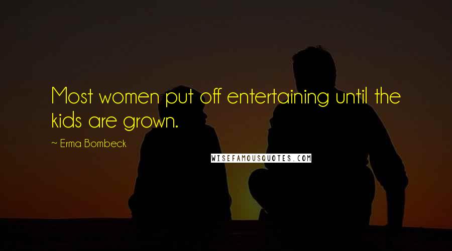 Erma Bombeck Quotes: Most women put off entertaining until the kids are grown.