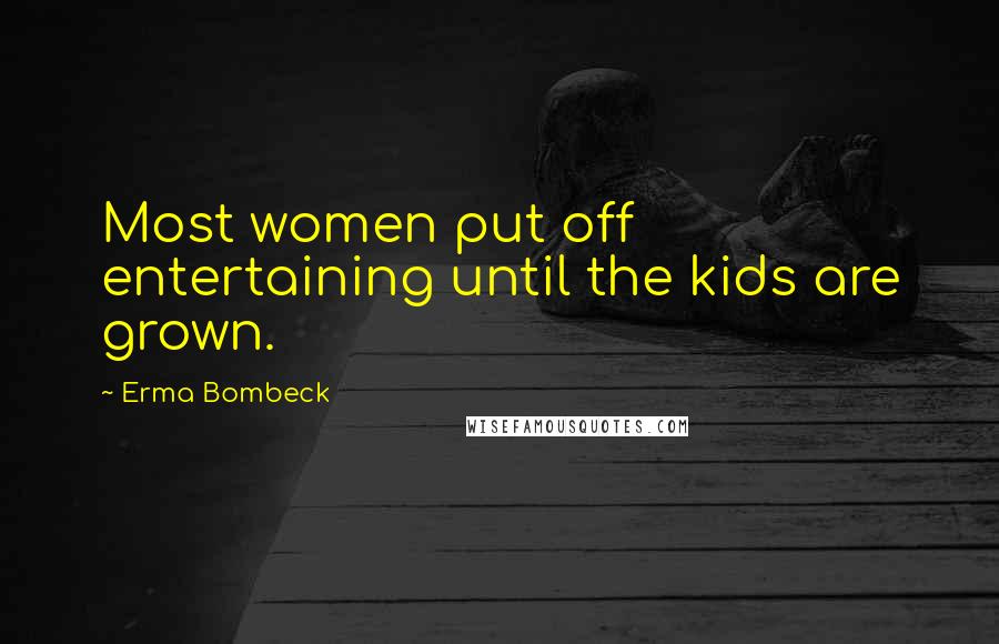 Erma Bombeck Quotes: Most women put off entertaining until the kids are grown.