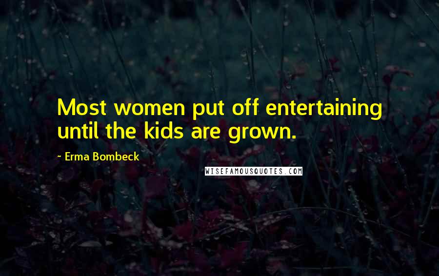 Erma Bombeck Quotes: Most women put off entertaining until the kids are grown.