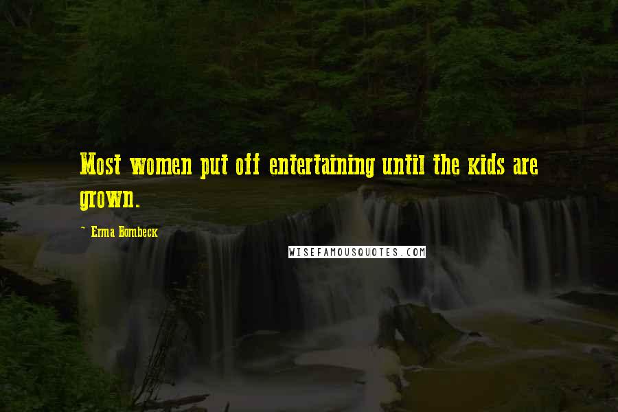 Erma Bombeck Quotes: Most women put off entertaining until the kids are grown.