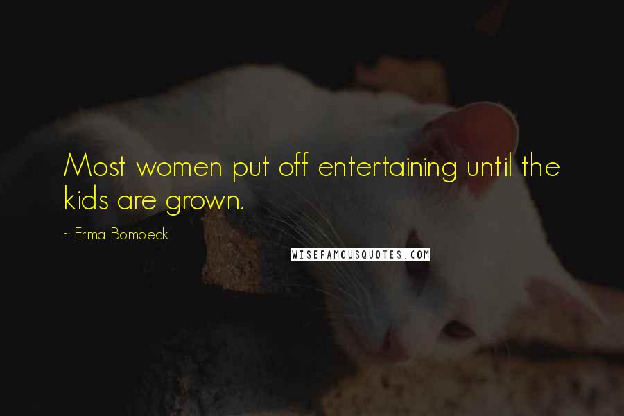 Erma Bombeck Quotes: Most women put off entertaining until the kids are grown.