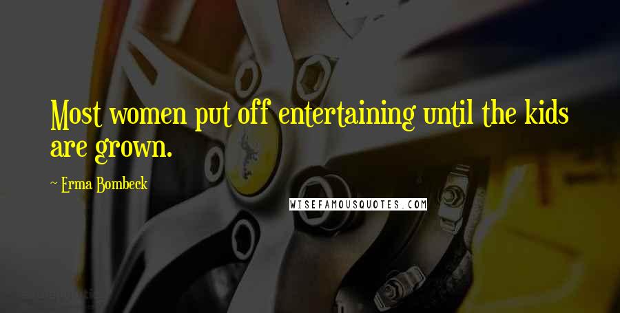 Erma Bombeck Quotes: Most women put off entertaining until the kids are grown.