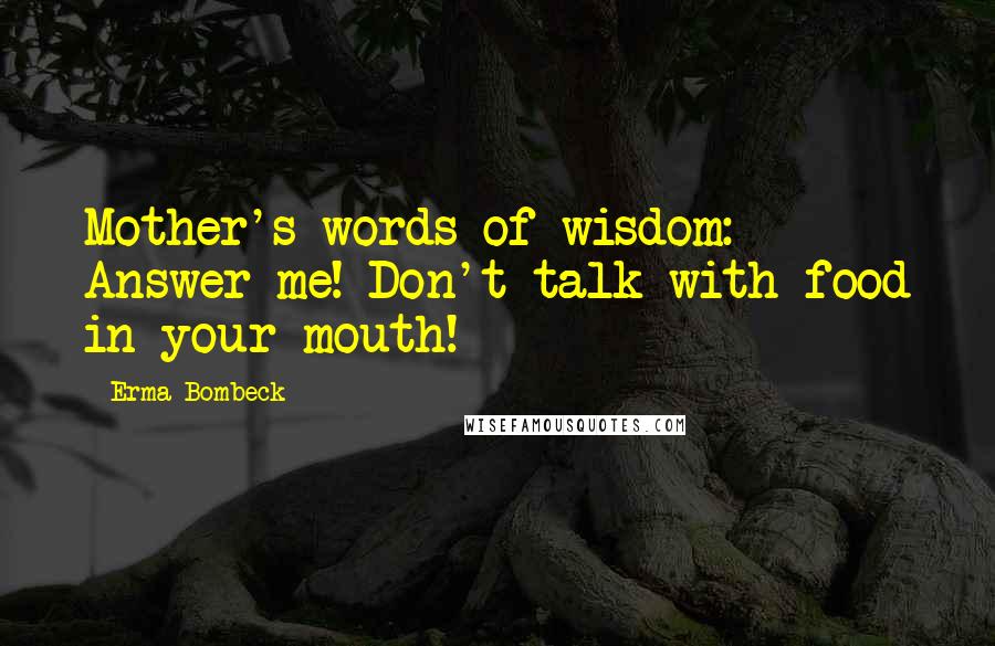 Erma Bombeck Quotes: Mother's words of wisdom: Answer me! Don't talk with food in your mouth!