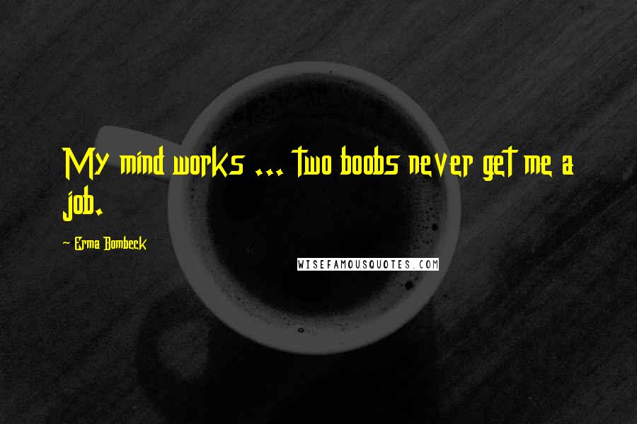 Erma Bombeck Quotes: My mind works ... two boobs never get me a job.