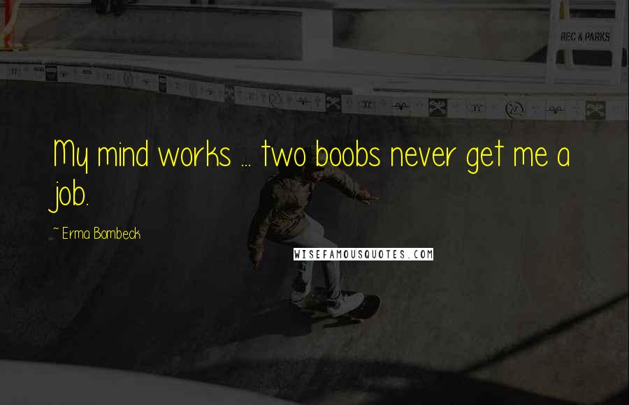 Erma Bombeck Quotes: My mind works ... two boobs never get me a job.