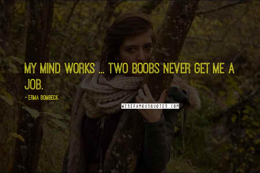 Erma Bombeck Quotes: My mind works ... two boobs never get me a job.