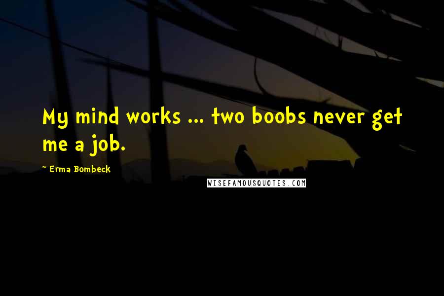 Erma Bombeck Quotes: My mind works ... two boobs never get me a job.