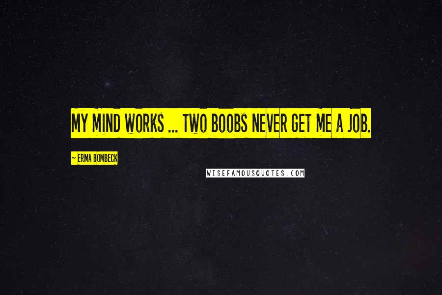 Erma Bombeck Quotes: My mind works ... two boobs never get me a job.