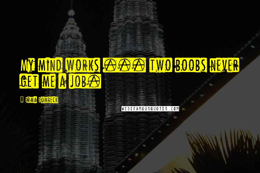 Erma Bombeck Quotes: My mind works ... two boobs never get me a job.