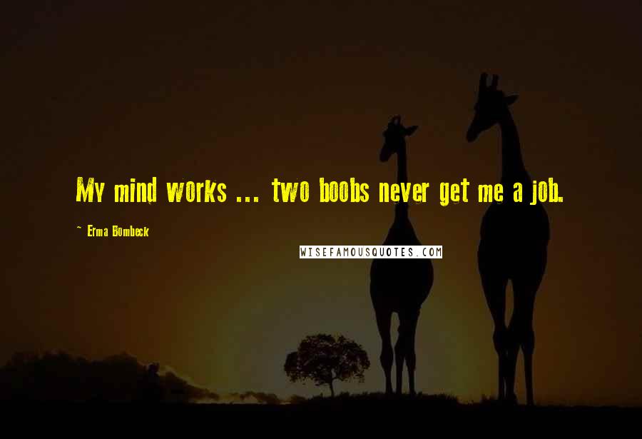 Erma Bombeck Quotes: My mind works ... two boobs never get me a job.