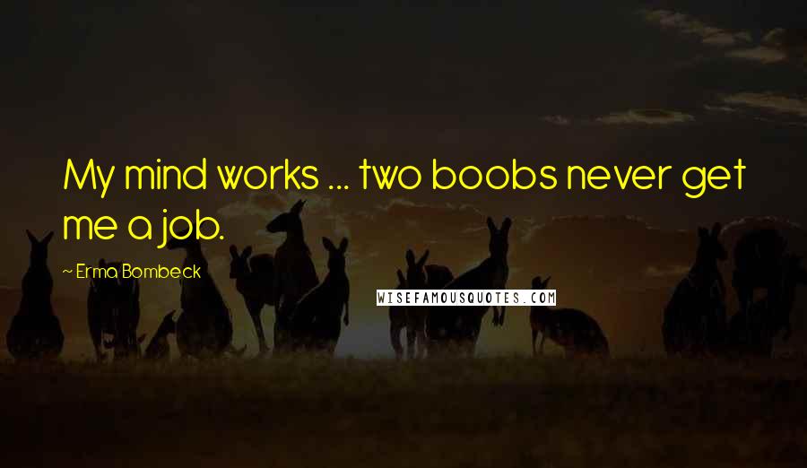 Erma Bombeck Quotes: My mind works ... two boobs never get me a job.