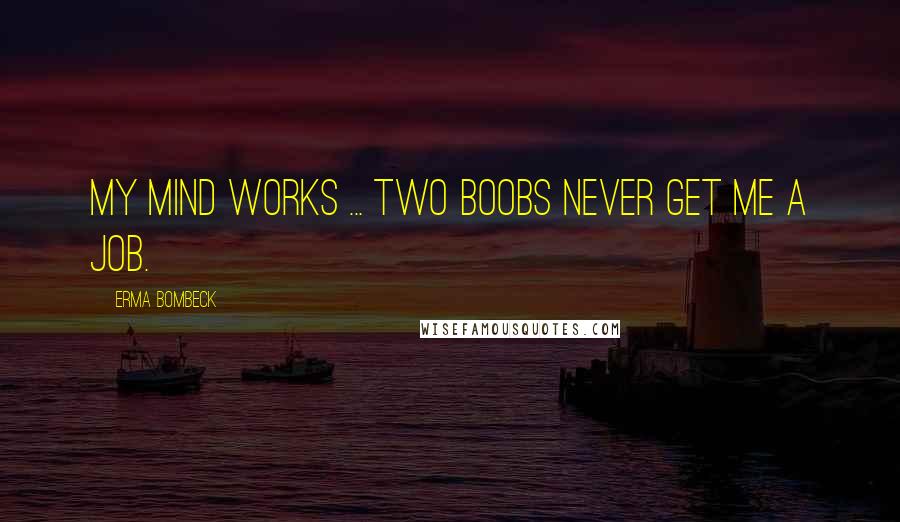 Erma Bombeck Quotes: My mind works ... two boobs never get me a job.