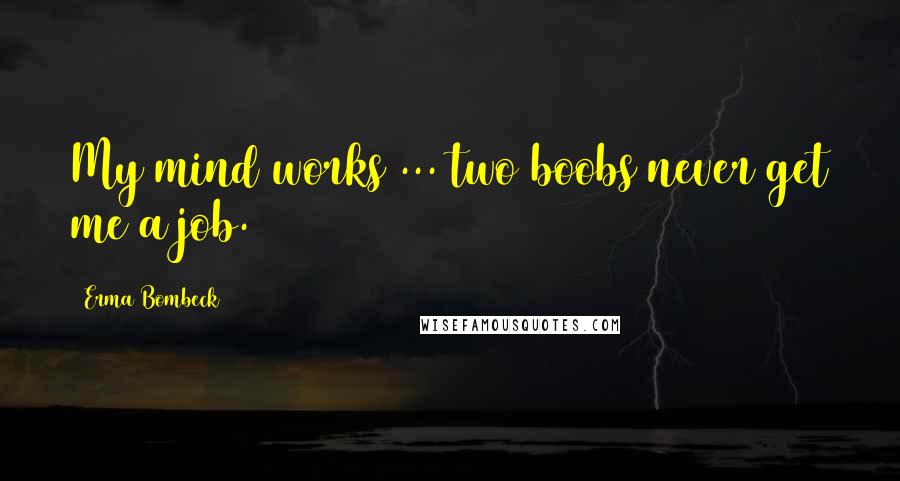 Erma Bombeck Quotes: My mind works ... two boobs never get me a job.