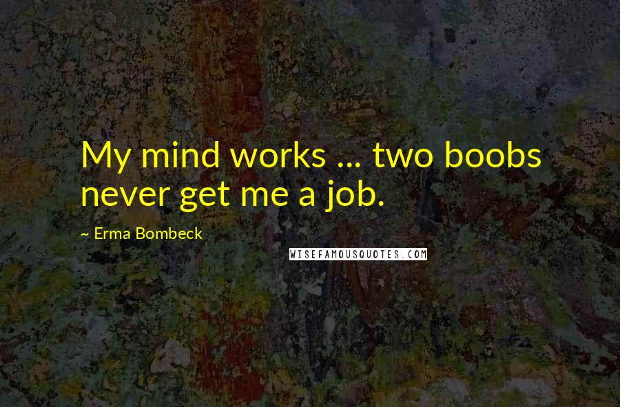 Erma Bombeck Quotes: My mind works ... two boobs never get me a job.