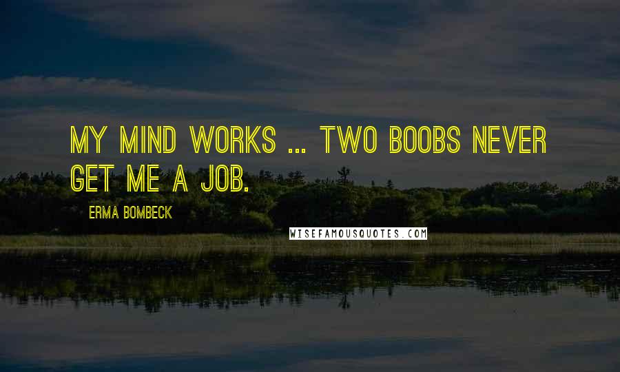 Erma Bombeck Quotes: My mind works ... two boobs never get me a job.