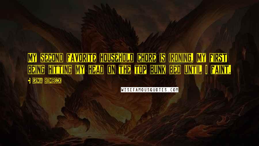 Erma Bombeck Quotes: My second favorite household chore is ironing. My first being hitting my head on the top bunk bed until I faint.
