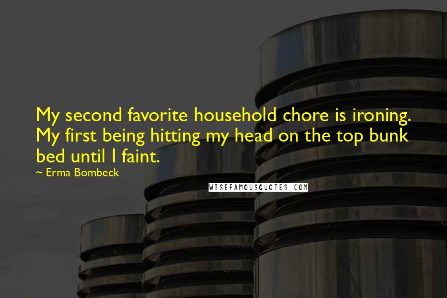 Erma Bombeck Quotes: My second favorite household chore is ironing. My first being hitting my head on the top bunk bed until I faint.