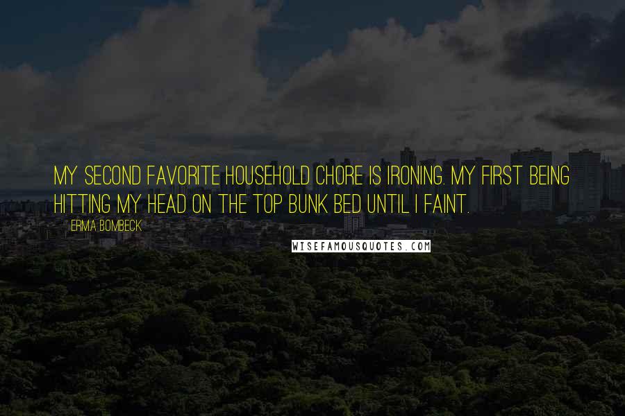 Erma Bombeck Quotes: My second favorite household chore is ironing. My first being hitting my head on the top bunk bed until I faint.