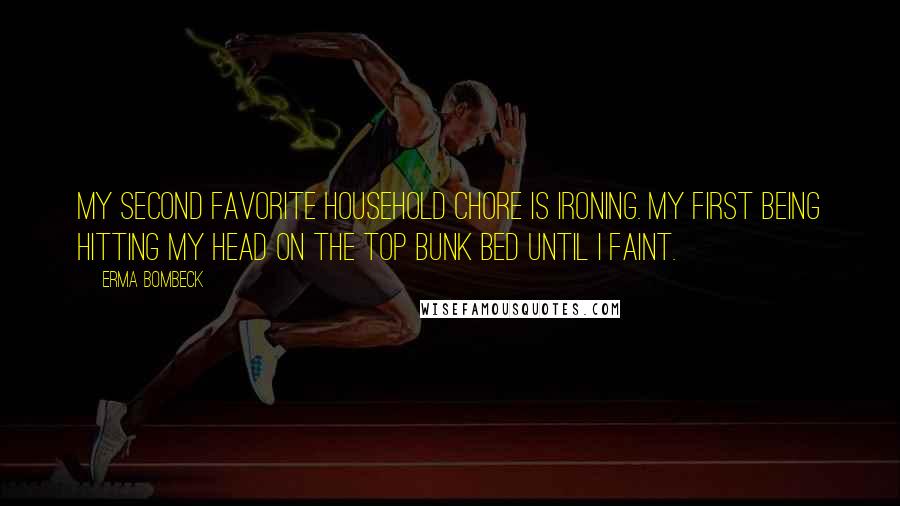 Erma Bombeck Quotes: My second favorite household chore is ironing. My first being hitting my head on the top bunk bed until I faint.