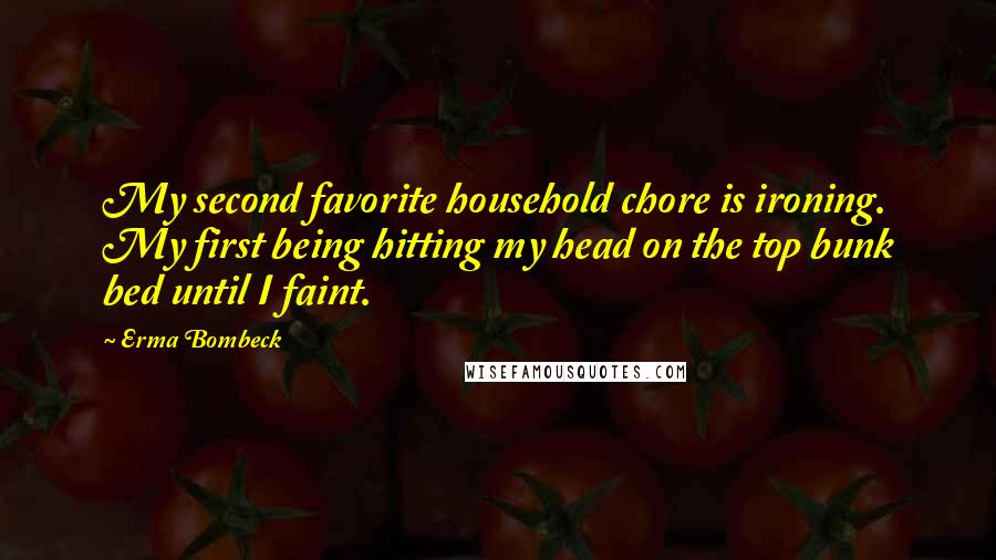 Erma Bombeck Quotes: My second favorite household chore is ironing. My first being hitting my head on the top bunk bed until I faint.