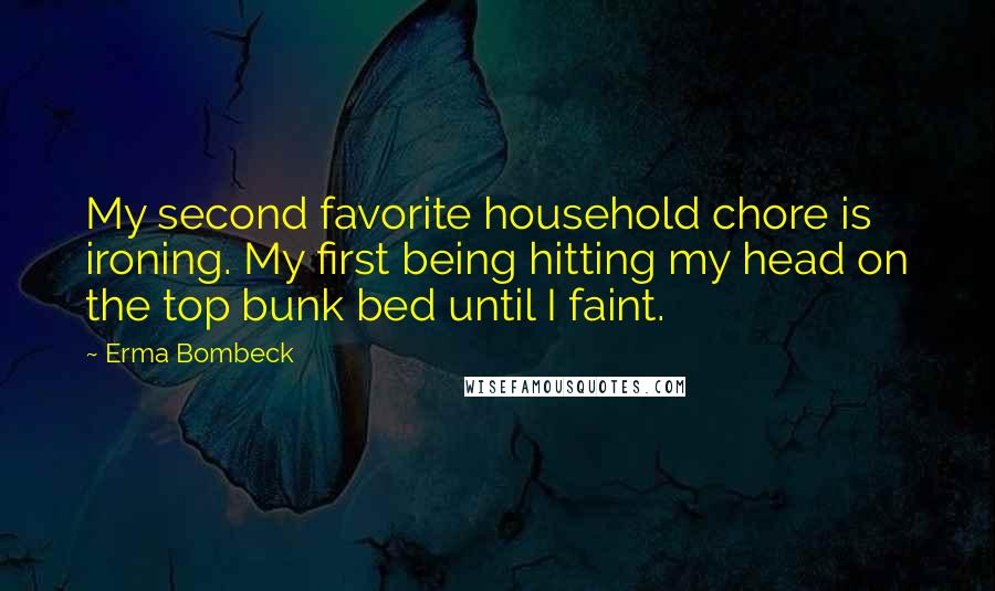 Erma Bombeck Quotes: My second favorite household chore is ironing. My first being hitting my head on the top bunk bed until I faint.