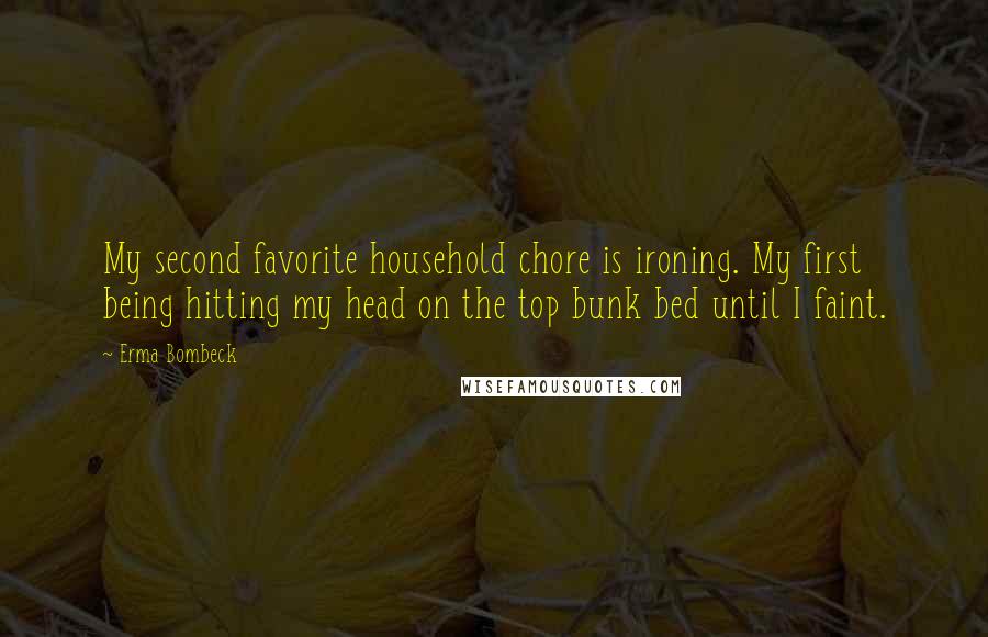 Erma Bombeck Quotes: My second favorite household chore is ironing. My first being hitting my head on the top bunk bed until I faint.