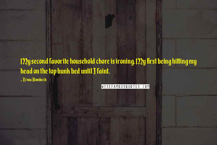 Erma Bombeck Quotes: My second favorite household chore is ironing. My first being hitting my head on the top bunk bed until I faint.