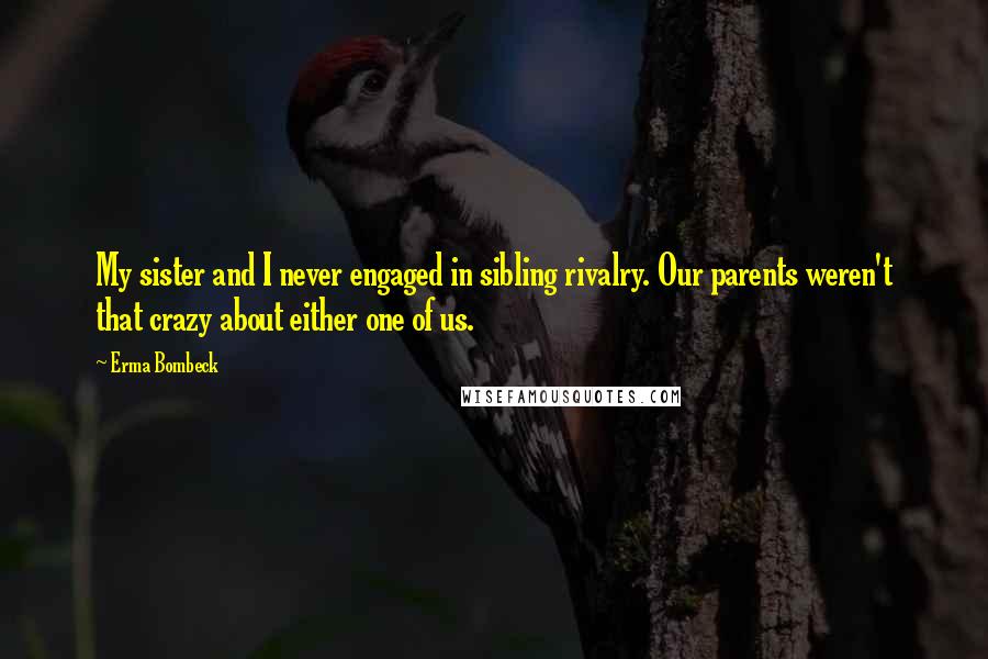 Erma Bombeck Quotes: My sister and I never engaged in sibling rivalry. Our parents weren't that crazy about either one of us.