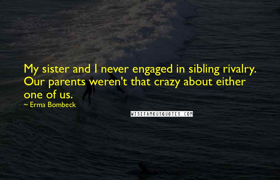 Erma Bombeck Quotes: My sister and I never engaged in sibling rivalry. Our parents weren't that crazy about either one of us.