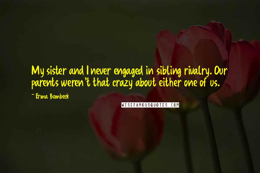 Erma Bombeck Quotes: My sister and I never engaged in sibling rivalry. Our parents weren't that crazy about either one of us.