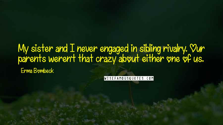 Erma Bombeck Quotes: My sister and I never engaged in sibling rivalry. Our parents weren't that crazy about either one of us.