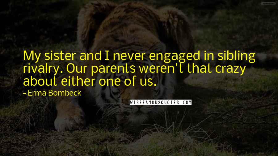 Erma Bombeck Quotes: My sister and I never engaged in sibling rivalry. Our parents weren't that crazy about either one of us.