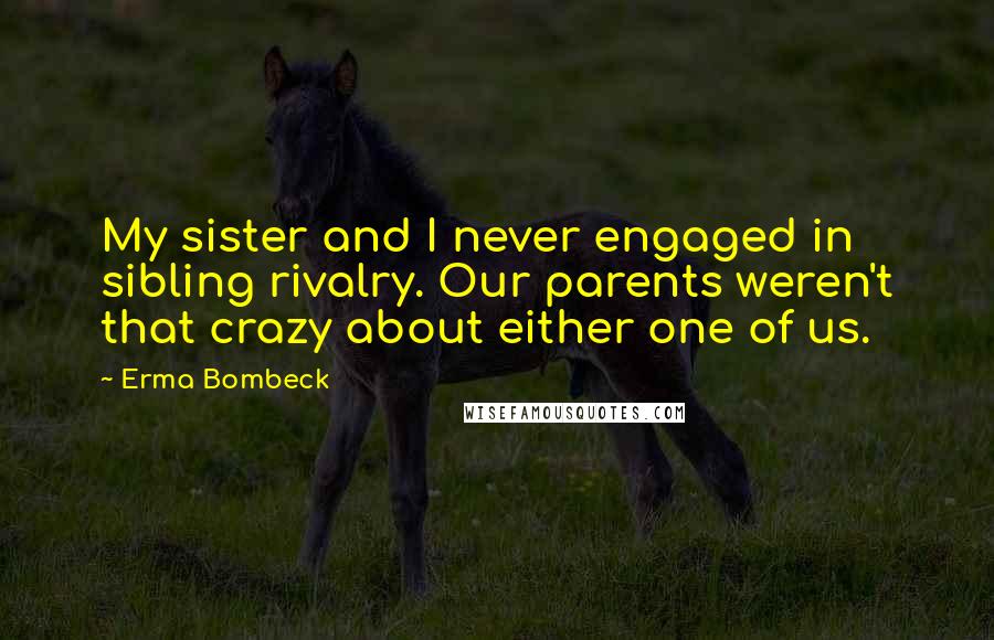 Erma Bombeck Quotes: My sister and I never engaged in sibling rivalry. Our parents weren't that crazy about either one of us.