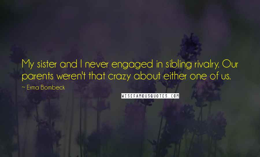 Erma Bombeck Quotes: My sister and I never engaged in sibling rivalry. Our parents weren't that crazy about either one of us.