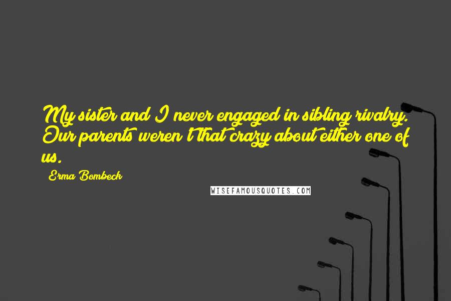 Erma Bombeck Quotes: My sister and I never engaged in sibling rivalry. Our parents weren't that crazy about either one of us.