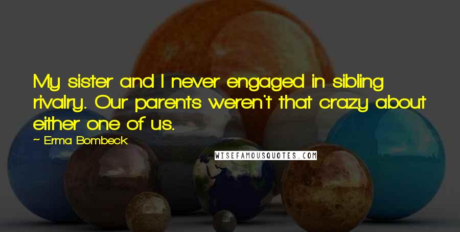 Erma Bombeck Quotes: My sister and I never engaged in sibling rivalry. Our parents weren't that crazy about either one of us.