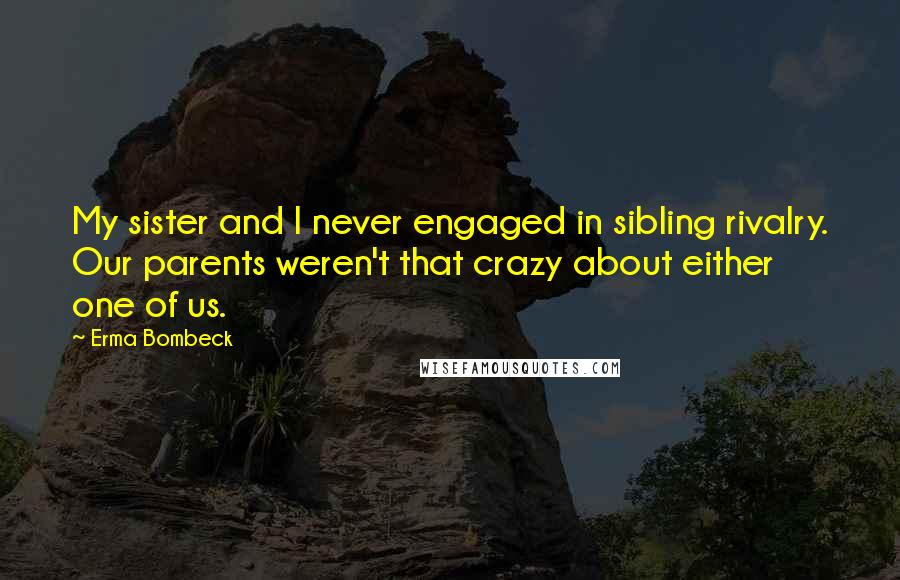 Erma Bombeck Quotes: My sister and I never engaged in sibling rivalry. Our parents weren't that crazy about either one of us.