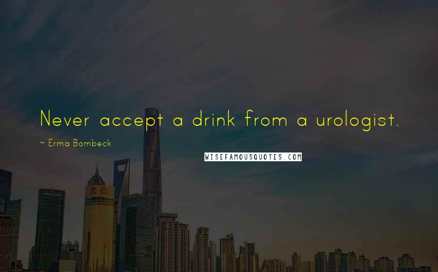 Erma Bombeck Quotes: Never accept a drink from a urologist.