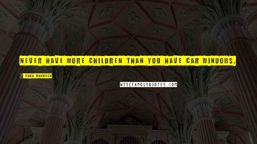 Erma Bombeck Quotes: Never have more children than you have car windows.