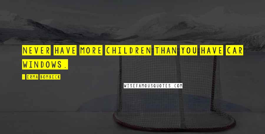 Erma Bombeck Quotes: Never have more children than you have car windows.