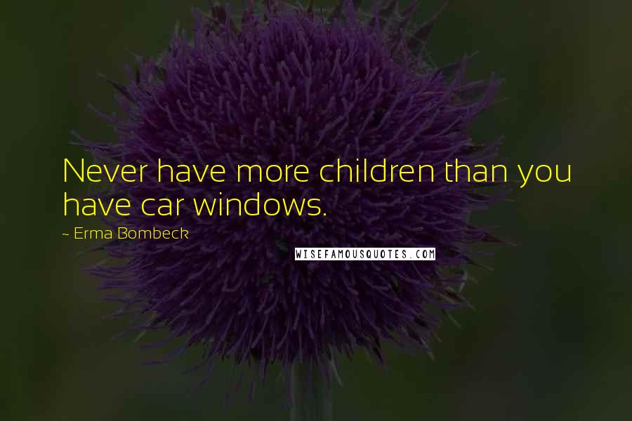 Erma Bombeck Quotes: Never have more children than you have car windows.