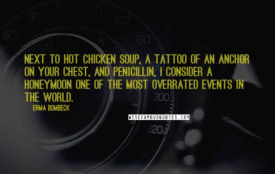 Erma Bombeck Quotes: Next to hot chicken soup, a tattoo of an anchor on your chest, and penicillin, I consider a honeymoon one of the most overrated events in the world.