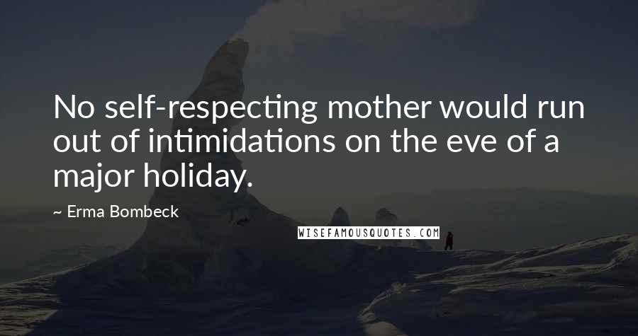 Erma Bombeck Quotes: No self-respecting mother would run out of intimidations on the eve of a major holiday.