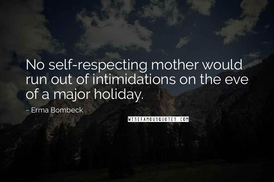 Erma Bombeck Quotes: No self-respecting mother would run out of intimidations on the eve of a major holiday.