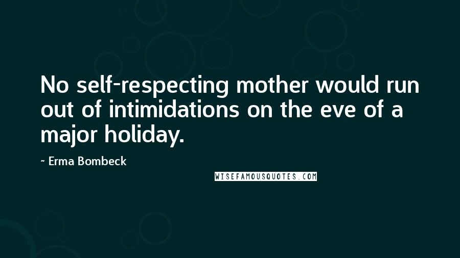 Erma Bombeck Quotes: No self-respecting mother would run out of intimidations on the eve of a major holiday.