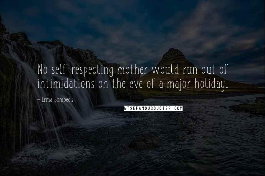 Erma Bombeck Quotes: No self-respecting mother would run out of intimidations on the eve of a major holiday.