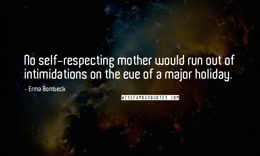 Erma Bombeck Quotes: No self-respecting mother would run out of intimidations on the eve of a major holiday.