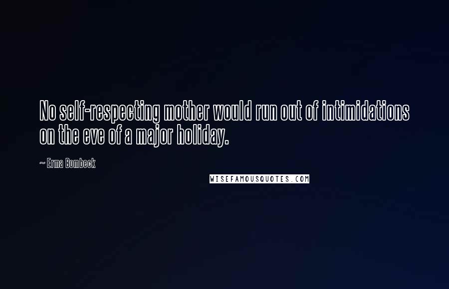 Erma Bombeck Quotes: No self-respecting mother would run out of intimidations on the eve of a major holiday.